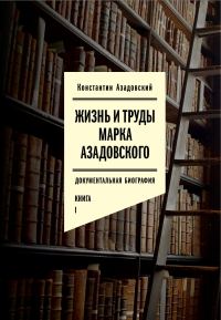 Обложка книги «Жизнь и труды Марка Азадовского. Книга I»
