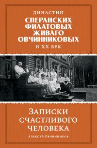 Обложка книги «Династии Сперанских, Филатовых, Живаго, Овчинниковых и ХХ век. Записки счастливого человека»