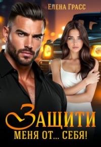 Обложка книги «Защити меня от… себя! (СИ)»