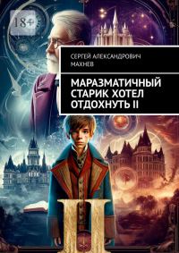 Обложка книги «Маразматичный старик хотел отдохнуть — II»