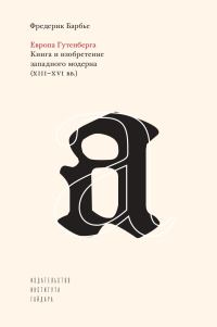Обложка книги «Европа Гутенберга. Книга и изобретение западного модерна (XIII–XVI вв.)»