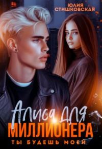 Обложка книги «Алиса для миллионера. Ты будешь моей...»