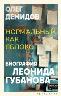 Обложка книги «Нормальный как яблоко. Биография Леонида Губанова»
