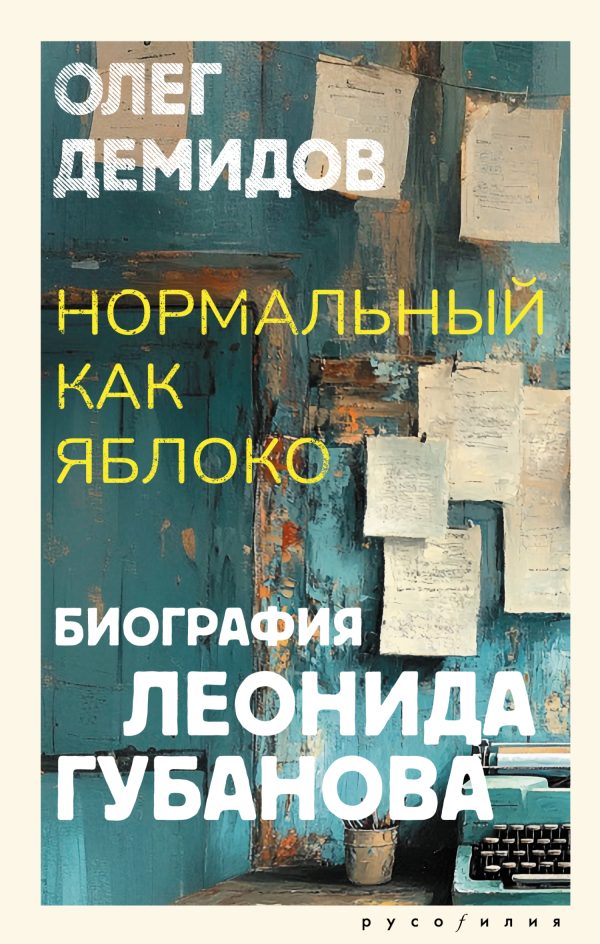 Обложка книги «Нормальный как яблоко. Биография Леонида Губанова»