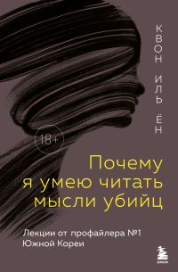 Обложка книги «Почему я умею читать мысли убийц. Лекции от профайлера №1 в Южной Корее»
