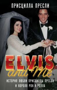 Обложка книги «Элвис и я / Elvis and Me. История любви Присциллы Пресли и короля рок-н-ролла»