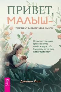 Обложка книги «Привет, малыш – прощайте, навязчивые мысли. Остановите спираль тревоги и ОКР, чтобы вернуть себе благополучие на пути к материнству»