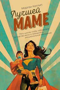 Обложка книги «Лучшей маме. Пять шагов, чтобы избавиться от чувства вины и преодолеть эмоциональное выгорание»