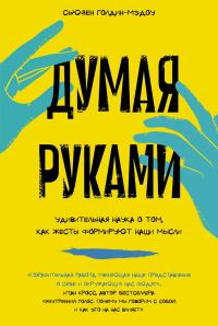 Обложка книги «Думая руками: Удивительная наука о том, как жесты формируют наши мысли»