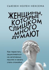 Обложка книги «Женщины, которые слишком много думают: как перестать зацикливаться на негативных мыслях и начать спать спокойно»
