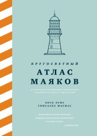 Обложка книги «Кругосветный атлас маяков. От архитектурных решений и технического оснащения до вековых тайн и легенд»