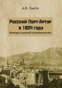 Обложка книги «Русский Порт-Артур в 1904 году. История военной повседневности»