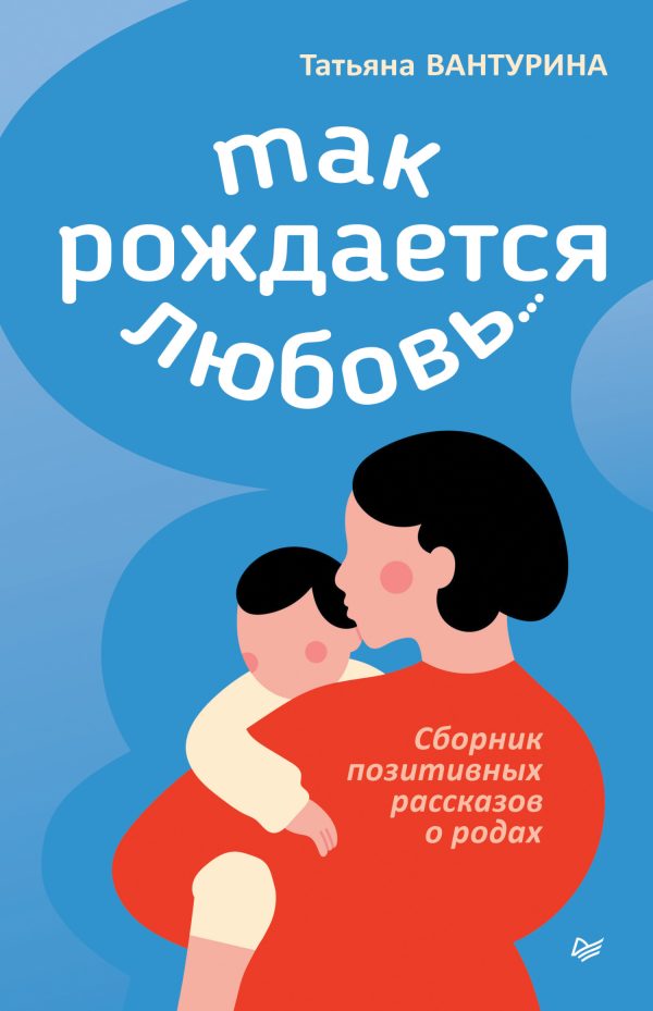 Обложка книги «Так рождается любовь… Сборник позитивных рассказов о родах»