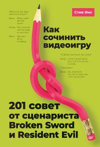 Обложка книги «Как сочинить видеоигру: 201 совет от сценариста Broken Sword и Resident Evil»