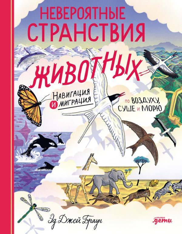 Обложка книги «Невероятные странствия животных: навигация и миграция по воздуху, суше и морю»