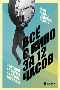 Обложка книги «Всё о кино за 12 часов. Краткая история кинематографа»