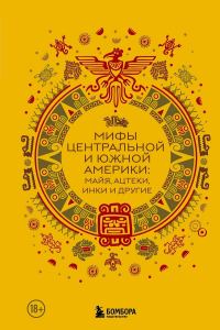 Обложка книги «Мифы Центральной и Южной Америки: майя, ацтеки, инки и другие»