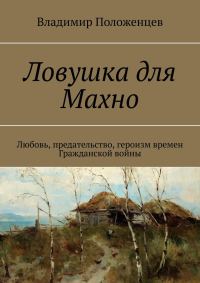 Обложка книги «Ловушка для Махно. Любовь, предательство, героизм времен Гражданской войны»