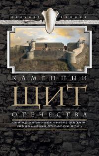 Обложка книги «Каменный щит Отечества. Старая Ладога, Копорье, Выборг, Ивангород, Шлиссельбург, Ландскрона-Ниеншанц, Петропавловская крепость»