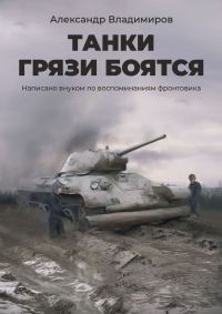 Обложка книги «Танки грязи боятся. Написано внуком по воспоминаниям фронтовика»