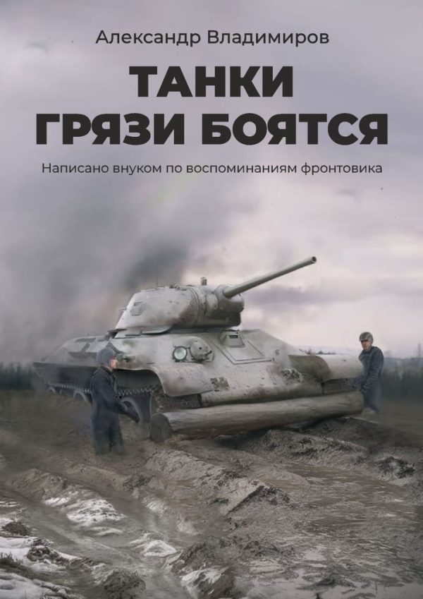 Обложка книги «Танки грязи боятся. Написано внуком по воспоминаниям фронтовика»