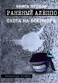 Обложка книги «Охота на военкора. Раненый Алеппо»