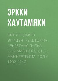 Обложка книги «Финляндия в эпицентре шторма. Секретная Папка С-32 маршала К. Г. Э. Маннергейма. Годы 1932-1940»