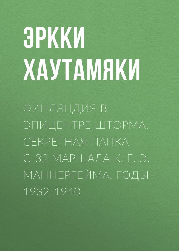 Обложка книги «Финляндия в эпицентре шторма. Секретная Папка С-32 маршала К. Г. Э. Маннергейма. Годы 1932-1940»