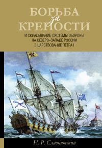Обложка книги «Борьба за крепости и складывание системы обороны на Северо-Западе России в царствование Петра I»