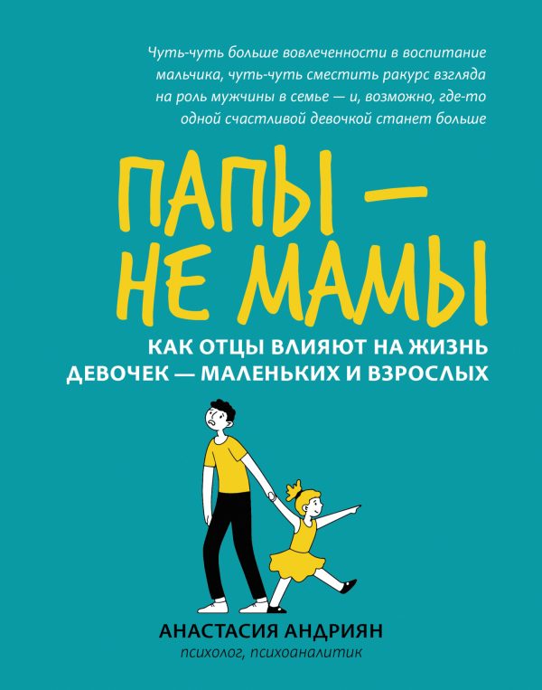 Обложка книги «Папы – не мамы. Как отцы влияют на жизнь девочек – маленьких и взрослых»