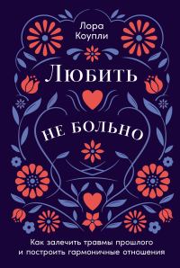 Обложка книги «Любить – не больно: Как залечить травмы прошлого и построить гармоничные отношения»