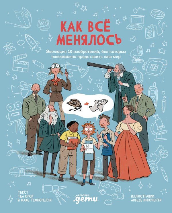 Обложка книги «Как всё менялось. Эволюция 10 изобретений, без которых невозможно представить наш мир»