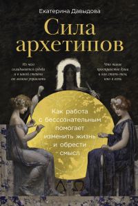 Обложка книги «Сила архетипов: Как работа с бессознательным помогает изменить жизнь и обрести смысл»