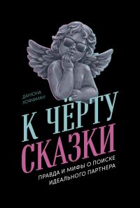 Обложка книги «К чёрту сказки: Правда и мифы о поиске идеального партнера»