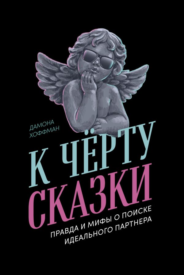 Обложка книги «К чёрту сказки: Правда и мифы о поиске идеального партнера»