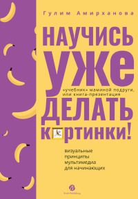 Обложка книги «Научись уже делать картинки! «Учебник» маминой подруги, или Книга-презентация. Визуальные принципы мультимедиа для начинающих»