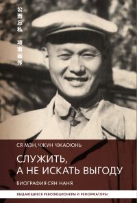 Обложка книги «Служить, а не искать выгоду. Биография Сян Наня»