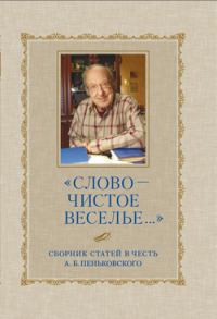 Обложка книги ««Слово – чистое веселье…»: Сборник статей в честь А. Б. Пеньковского»