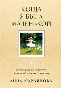 Обложка книги «Когда я была маленькой. Светлые рассказы о детстве, которые объединяют поколения»