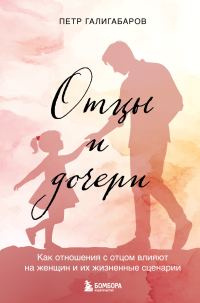 Обложка книги «Отцы и дочери. Как отношения с отцом влияют на женщин и их жизненные сценарии»