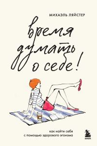 Обложка книги «Время думать о себе! Как найти себя с помощью здорового эгоизма»