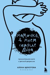 Обложка книги «Мамочка, в моем сердце дыра. Пронзительная книга о детской депрессии»