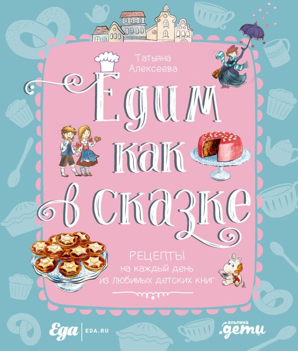 Обложка книги «Едим как в сказке. Рецепты на каждый день из любимых детских книг»