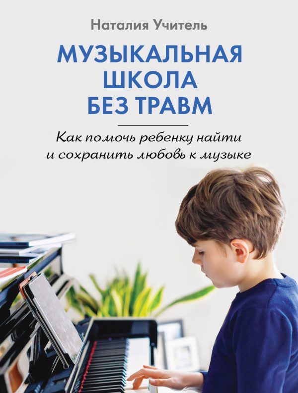 Обложка книги «Музыкальная школа без травм. Как помочь ребенку найти и сохранить любовь к музыке»