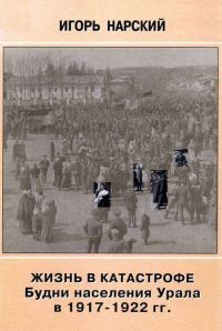 Обложка книги «Жизнь в катастрофе. Будни населения Урала в 1917-1922 гг.»