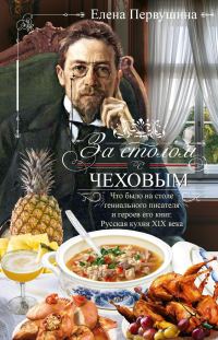 Обложка книги «За столом с Чеховым. Что было на столе гениального писателя и героев его книг. Русская кухня XIX века»