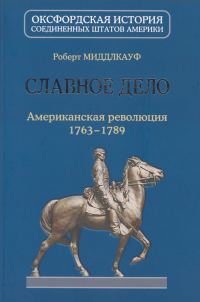 Обложка книги «Славное дело. Американская революция 1763-1789»
