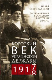 Обложка книги «Короткий век Украинской Державы. 1917—1918. Воспоминания последнего в истории гетмана»