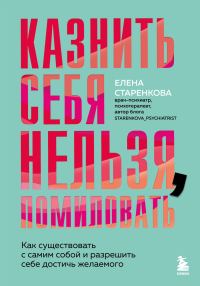 Обложка книги «Казнить себя нельзя, помиловать. Как существовать с самим собой и разрешить себе достичь желаемого»