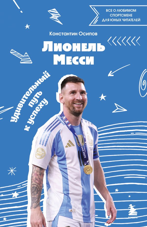 Обложка книги «Лионель Месси. Удивительный путь к успеху. Все о любимом спортсмене для юных читателей»